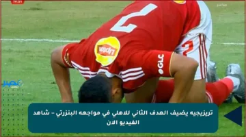 تريزيجيه يضيف الهدف الثاني للأهلي في مواجهة البنزرتي – شاهد الفيديو الآن